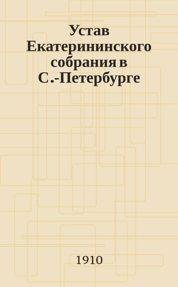 Устав Екатерининского собрания в С.-Петербурге : Утв. 22 дек. 1877 г.
