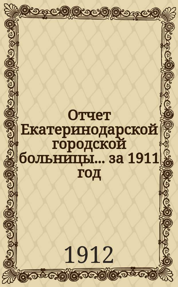 Отчет Екатеринодарской городской больницы... ... за 1911 год