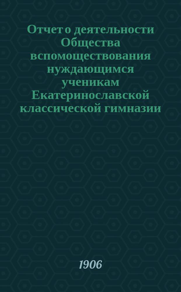 Отчет о деятельности Общества вспомоществования нуждающимся ученикам Екатеринославской классической гимназии...