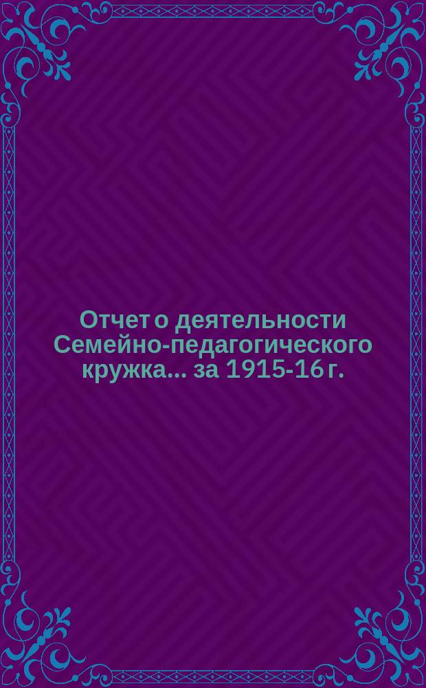 Отчет о деятельности Семейно-педагогического кружка... за 1915-16 г.