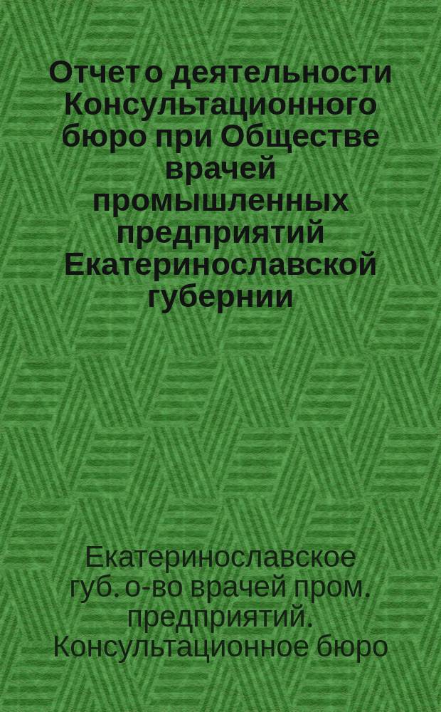 Отчет о деятельности Консультационного бюро при Обществе врачей промышленных предприятий Екатеринославской губернии...