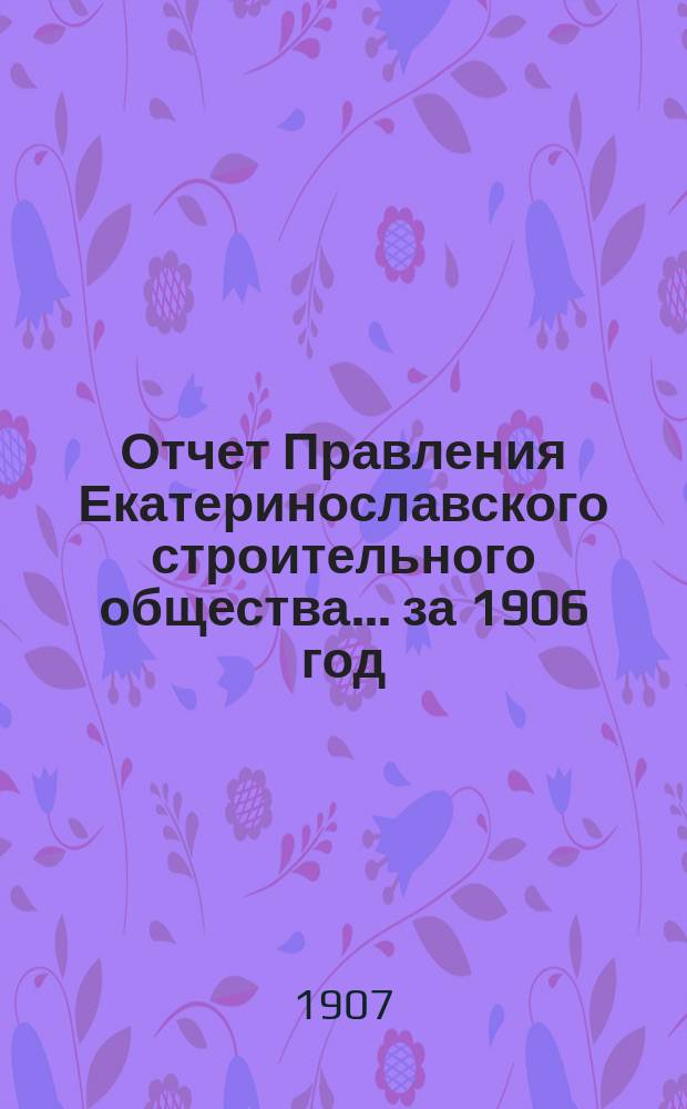 Отчет Правления Екатеринославского строительного общества... за 1906 год