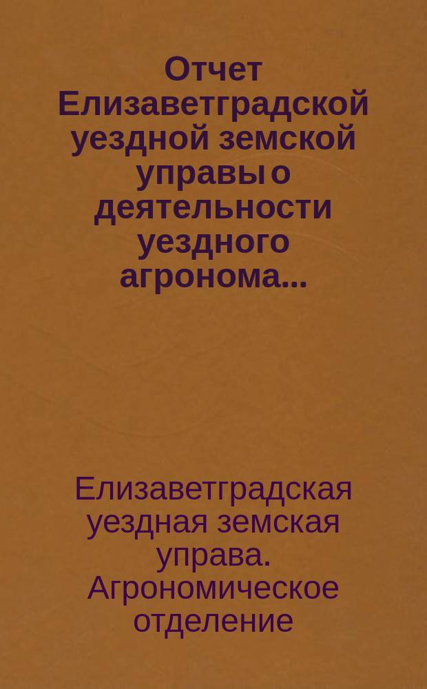 Отчет Елизаветградской уездной земской управы о деятельности уездного агронома...