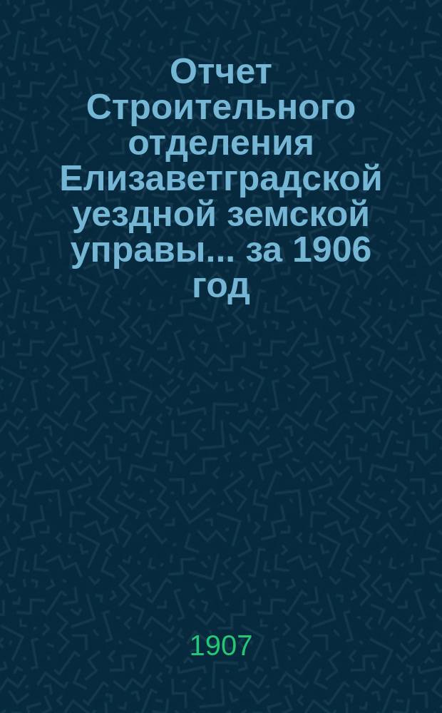 Отчет Строительного отделения Елизаветградской уездной земской управы... ... за 1906 год