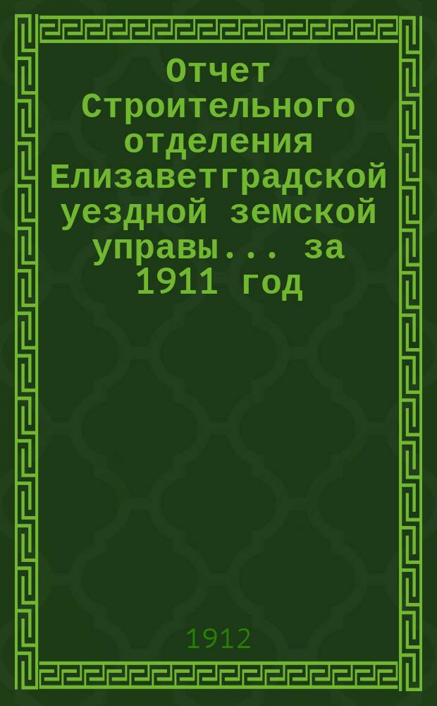 Отчет Строительного отделения Елизаветградской уездной земской управы... ... за 1911 год