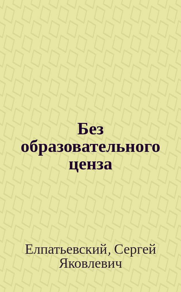 ... Без образовательного ценза; Газет!!!: (Из путевых впечатлений): Уголов. дворяне / С. Елпатьевский