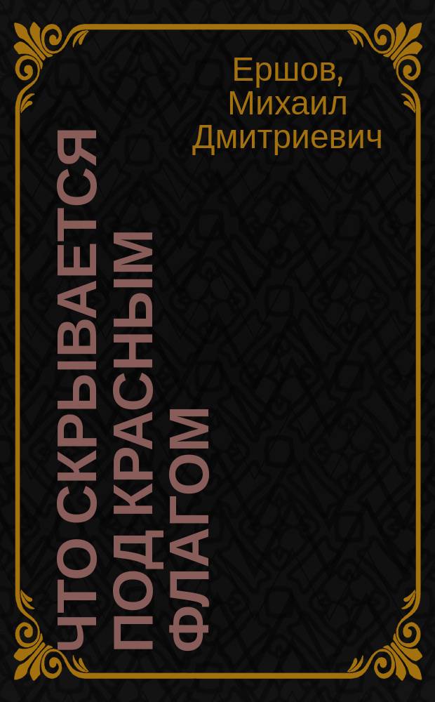 Что скрывается под красным флагом : Речь М.Д. Ершова