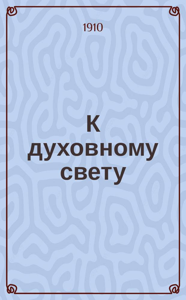 К духовному свету : Крат. курс закона божия для духов. христиан. (постоян. молокан) : Руководство к обучению в шк. и дома