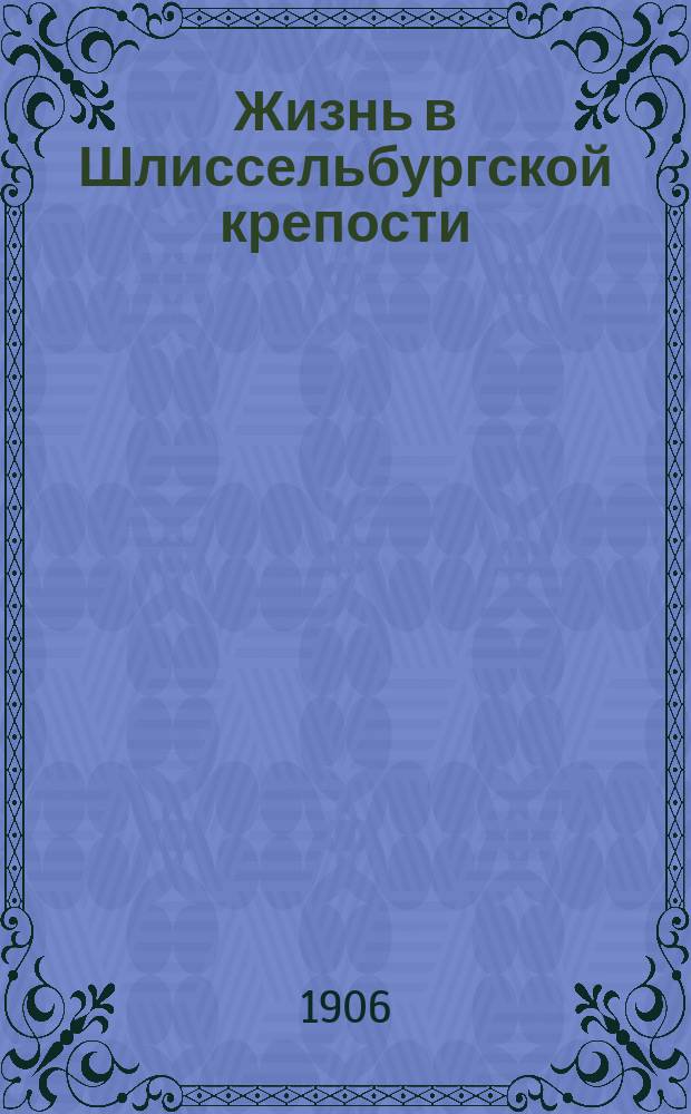 Жизнь в Шлиссельбургской крепости : Перепеч. из 1 и 2 №№ "В Р Р", 1902 г