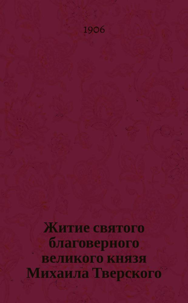 Житие святого благоверного великого князя Михаила Тверского : С изобр. святого и объясн. примеч