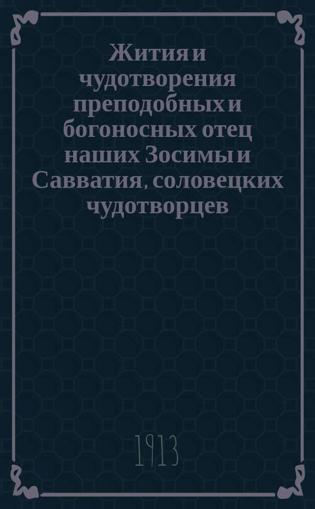 Жития и чудотворения преподобных и богоносных отец наших Зосимы и Савватия, соловецких чудотворцев, и сотрудника их инока Германа, заимствованные из Четии Минеи и древних и новых, в монастыре имеющихся, харатейных книг