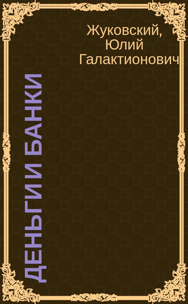 Деньги и банки : Исслед. Ю.Г. Жуковского