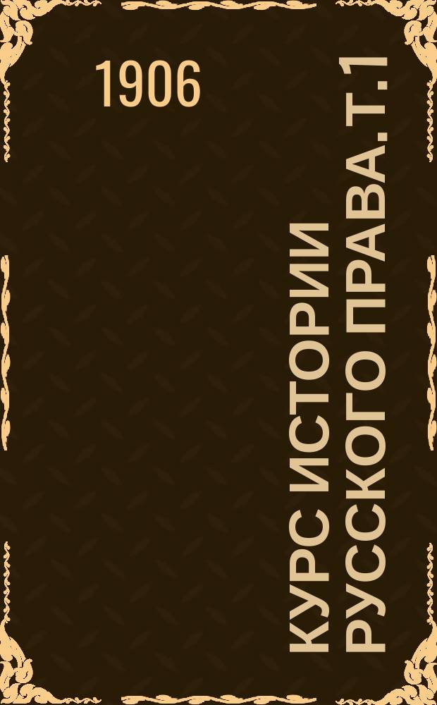 Курс истории русского права. Т. 1 : [Введение ; I. История русского права, как наука ; II. Формация народа и государства]