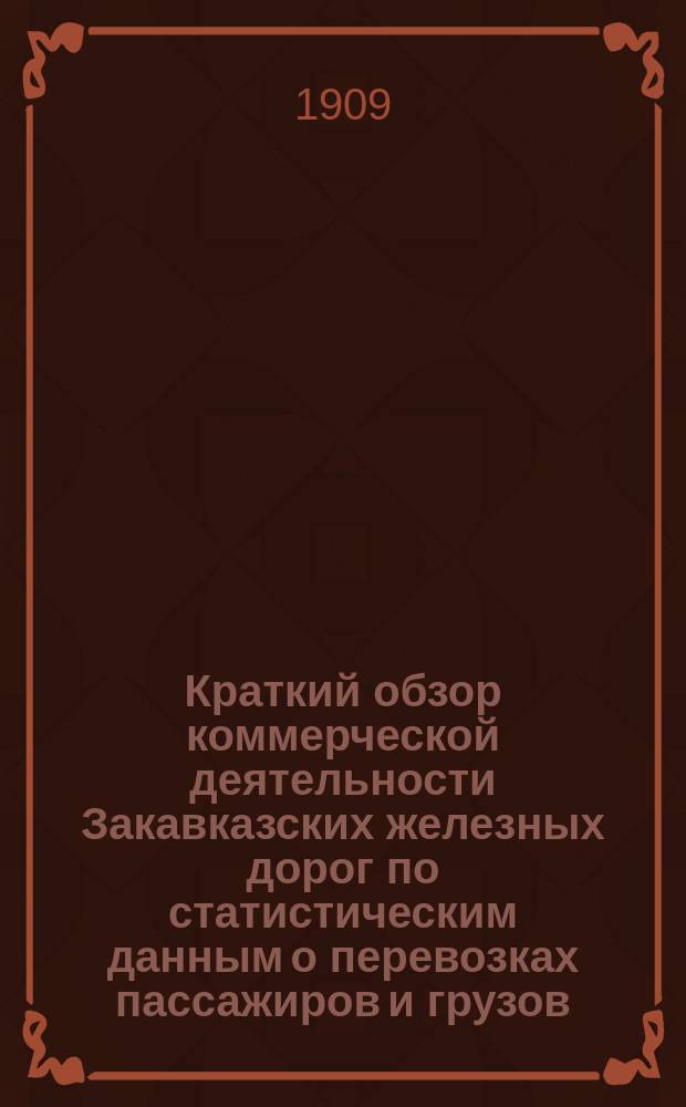 Краткий обзор коммерческой деятельности Закавказских железных дорог по статистическим данным о перевозках пассажиров и грузов... ... за 1906 год