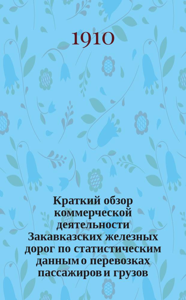 Краткий обзор коммерческой деятельности Закавказских железных дорог по статистическим данным о перевозках пассажиров и грузов... ... за 1907 год