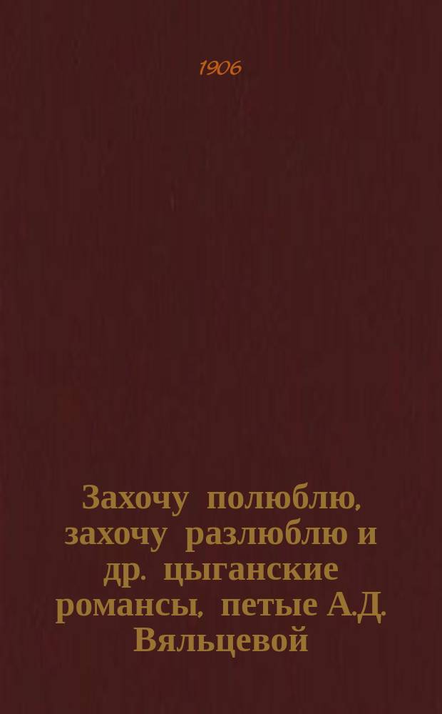 Захочу полюблю, захочу разлюблю и др. цыганские романсы, петые А.Д. Вяльцевой