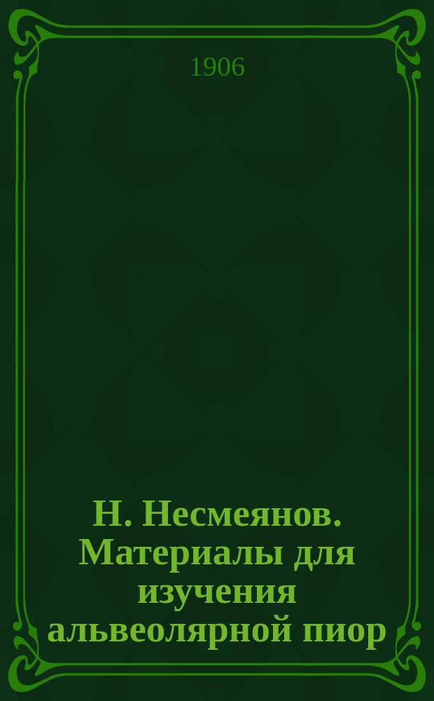 Н. Несмеянов. Материалы для изучения альвеолярной пиор(р)еи зубов. Диссертация. Москва. 1905 : Отзыв