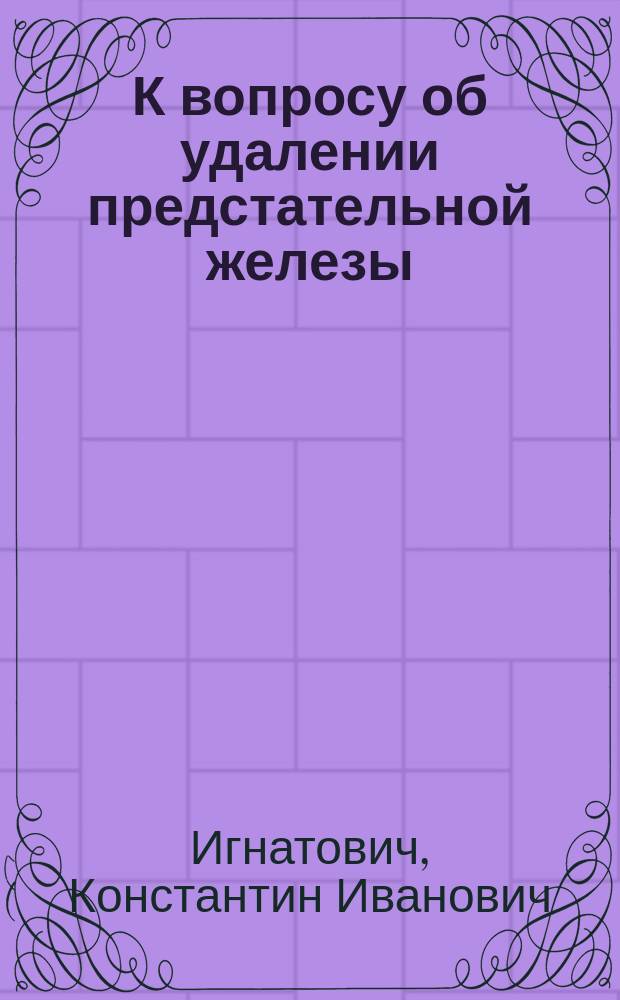 К вопросу об удалении предстательной железы : Случай удаления предстат. железы, пораж. туберкулезом