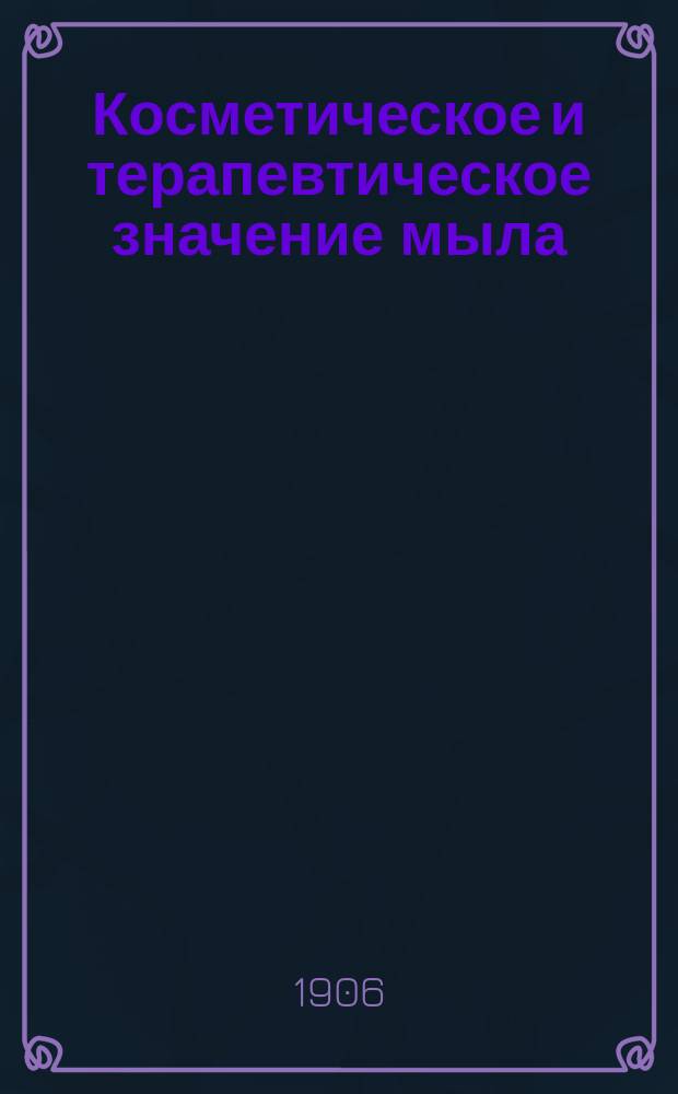 Косметическое и терапевтическое значение мыла : (Dr. S. Jessner. Die kosmetische und therapeutische Bedeutung der Seife. W&uuml;rzburg)