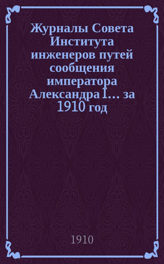 Журналы Совета Института инженеров путей сообщения императора Александра I... за 1910 год. Вып. 1 : Весенний семестр