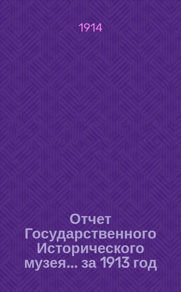 Отчет Государственного Исторического музея... за 1913 год