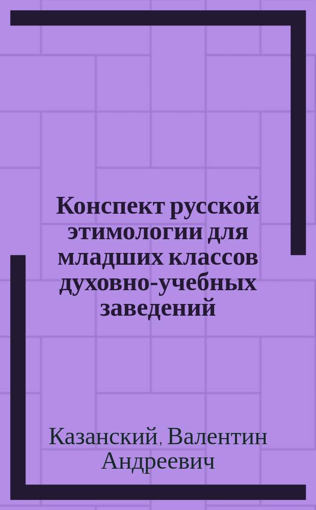 Конспект русской этимологии для младших классов духовно-учебных заведений