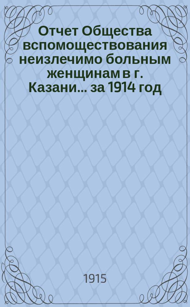 Отчет Общества вспомоществования неизлечимо больным женщинам в г. Казани... за 1914 год