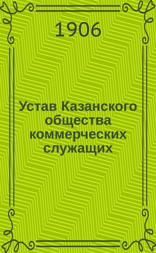 Устав Казанского общества коммерческих служащих : Утв. 20 окт. 1906 г.