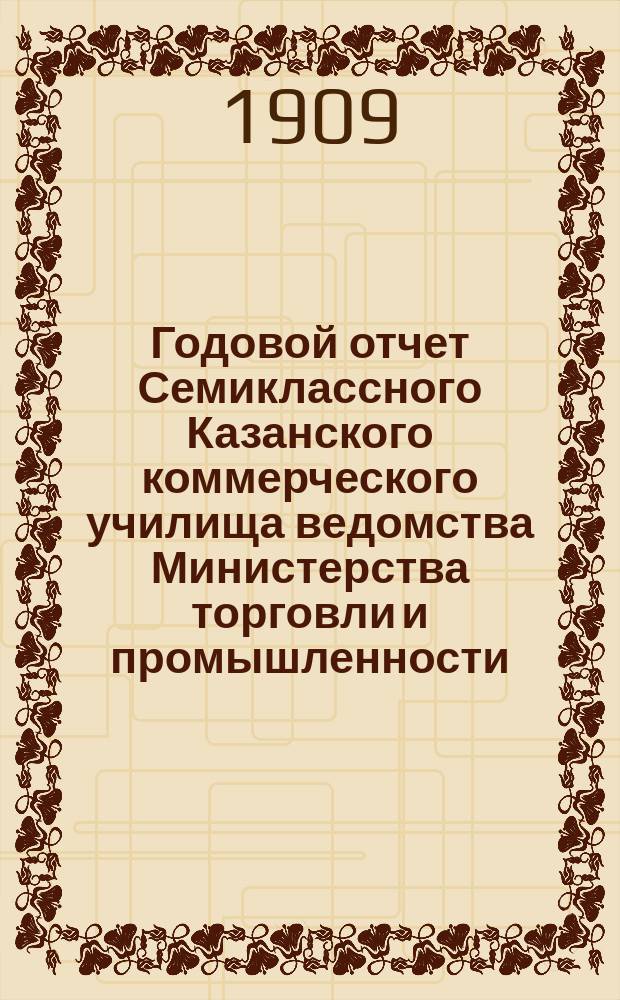 Годовой отчет Семиклассного Казанского коммерческого училища ведомства Министерства торговли и промышленности... за 1907-1908 учебн. год