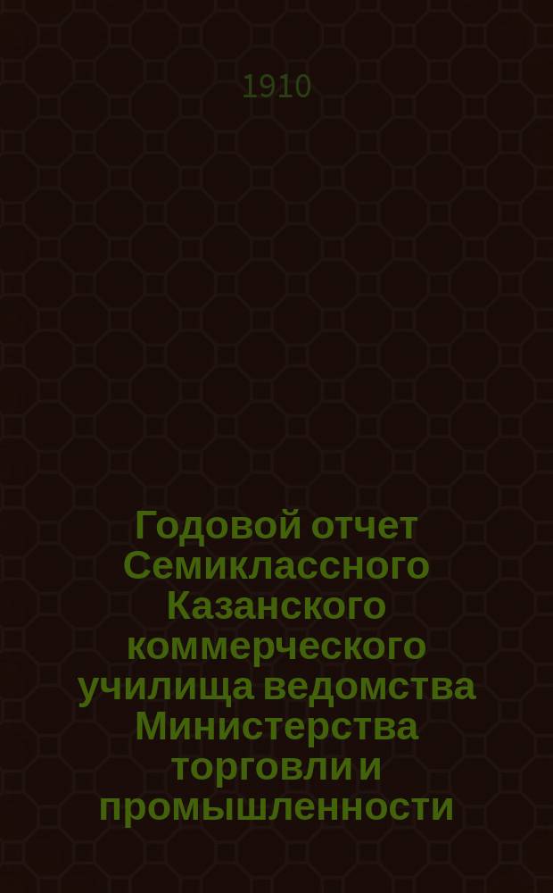 Годовой отчет Семиклассного Казанского коммерческого училища ведомства Министерства торговли и промышленности... за 1908-1909 учебн. год