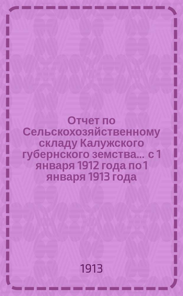 Отчет по Сельскохозяйственному складу Калужского губернского земства ... с 1 января 1912 года по 1 января 1913 года