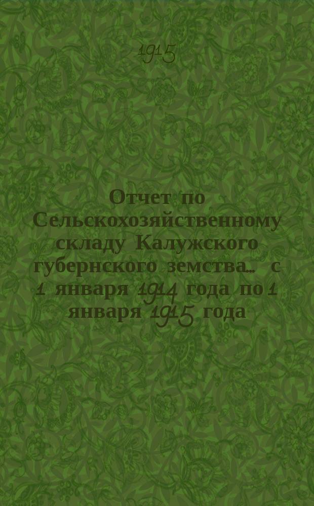 Отчет по Сельскохозяйственному складу Калужского губернского земства ... с 1 января 1914 года по 1 января 1915 года