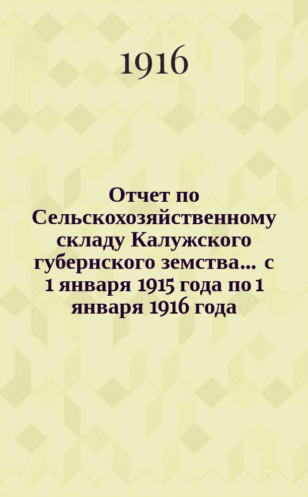Отчет по Сельскохозяйственному складу Калужского губернского земства ... с 1 января 1915 года по 1 января 1916 года
