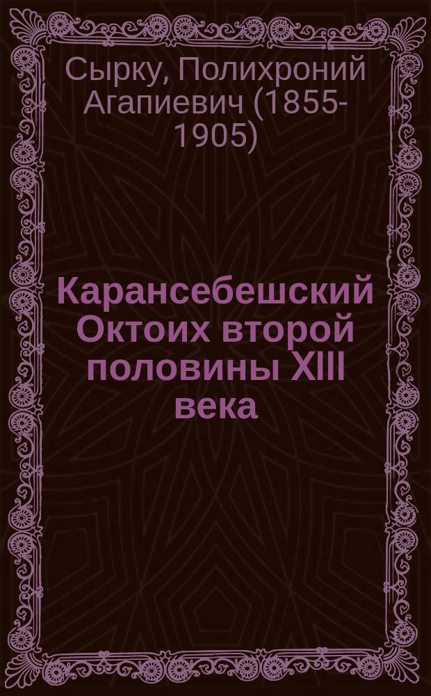 Карансебешский Октоих второй половины XIII века : Тексты, описание рукописи и снимки : Посмерт. труд П.А. Сырку
