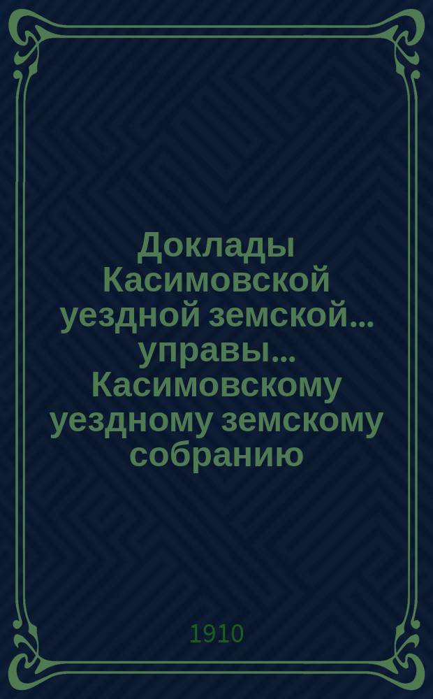 Доклады [Касимовской уездной земской...] управы... Касимовскому уездному земскому собранию... 46-го очередного созыва 1910 года : Об исполнении Управой постановлений 45-го очередного и чрезвычайных земских собраний