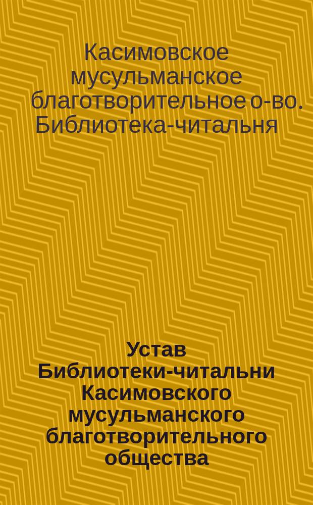 Устав Библиотеки-читальни Касимовского мусульманского благотворительного общества : Утв. 24/VI 1906 г.