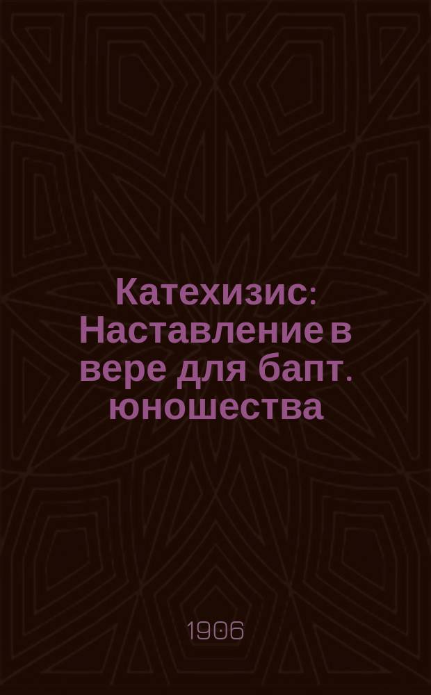 Катехизис : Наставление в вере для бапт. юношества