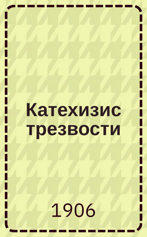 Катехизис трезвости : Сб. ст. о вреде пьянства