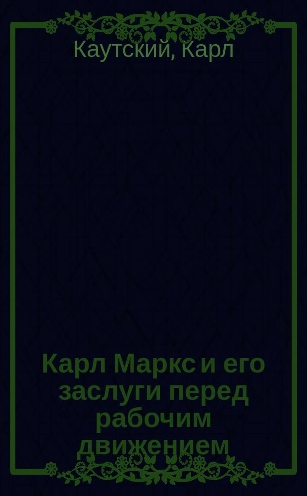 ... Карл Маркс и его заслуги перед рабочим движением : Речь, произнес. 17 марта 1906 г. на рабочем собр. в Лейпциге в память революции 1848 г. : Пер. с нем