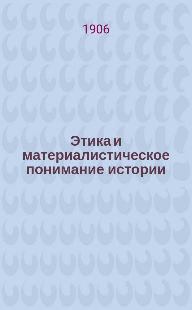 ... Этика и материалистическое понимание истории : С прил. ст. того же авт. "Жизнь, наука и этика"