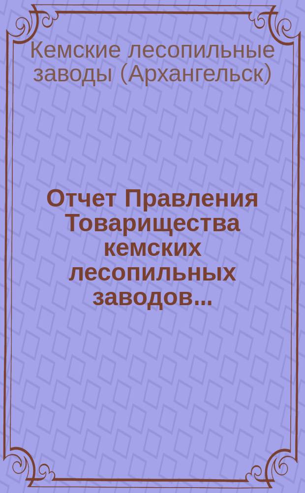 Отчет Правления Товарищества кемских лесопильных заводов...