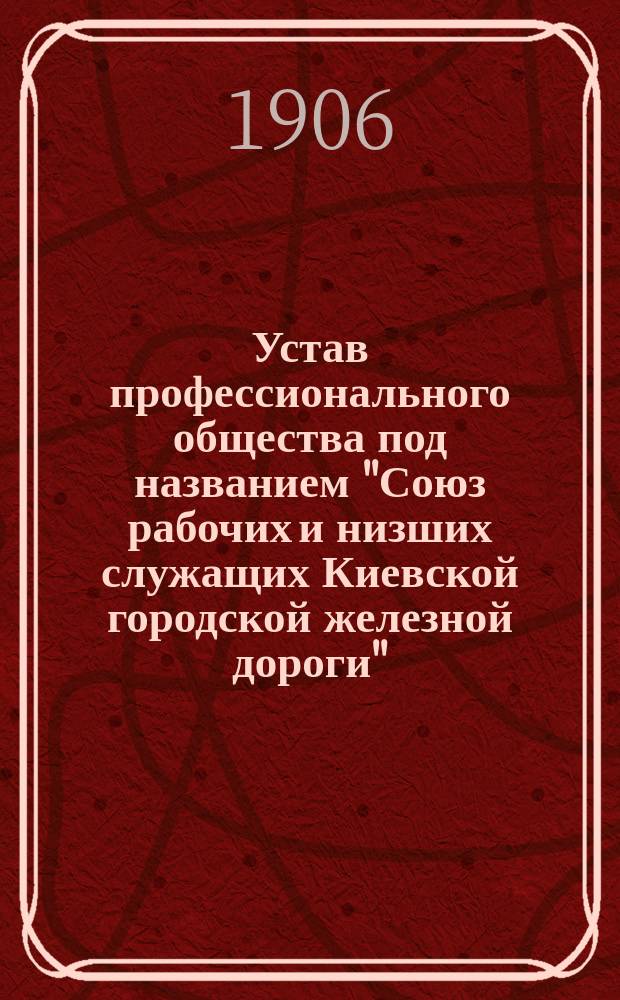 Устав профессионального общества под названием "Союз рабочих и низших служащих Киевской городской железной дороги"