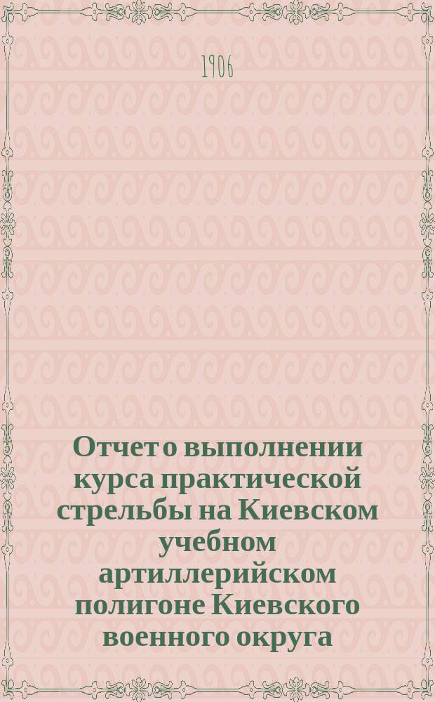 Отчет о выполнении курса практической стрельбы на Киевском учебном артиллерийском полигоне Киевского военного округа...