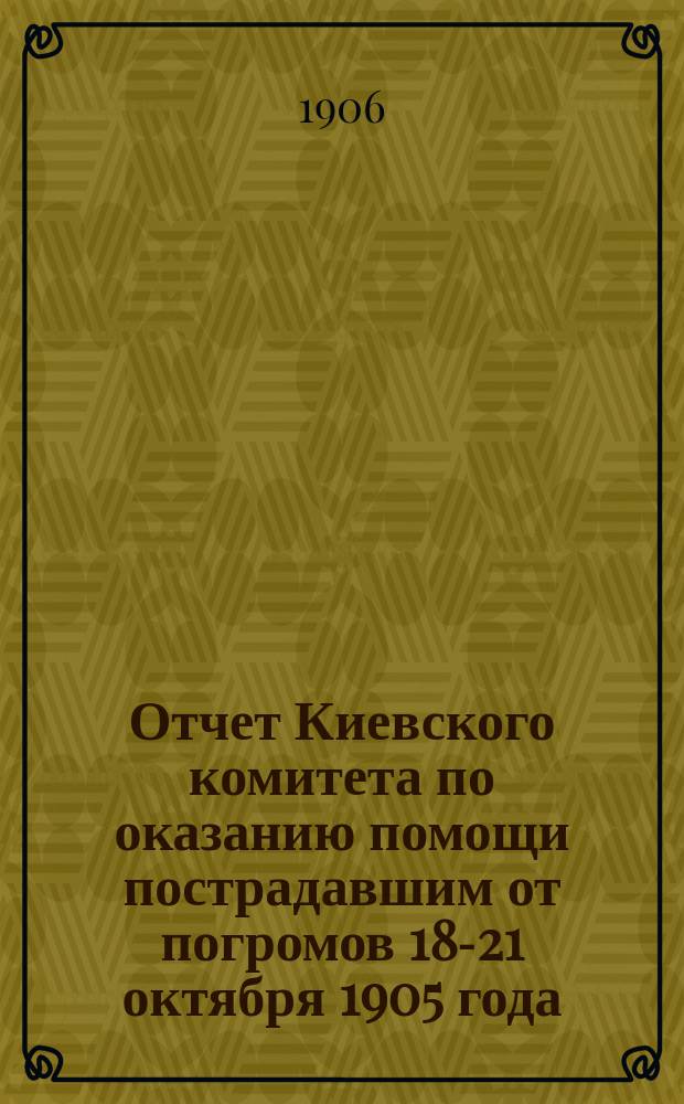 Отчет Киевского комитета по оказанию помощи пострадавшим от погромов 18-21 октября 1905 года