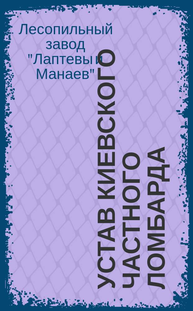 Устав Киевского частного ломбарда : Утв. 7 марта 1912 г.