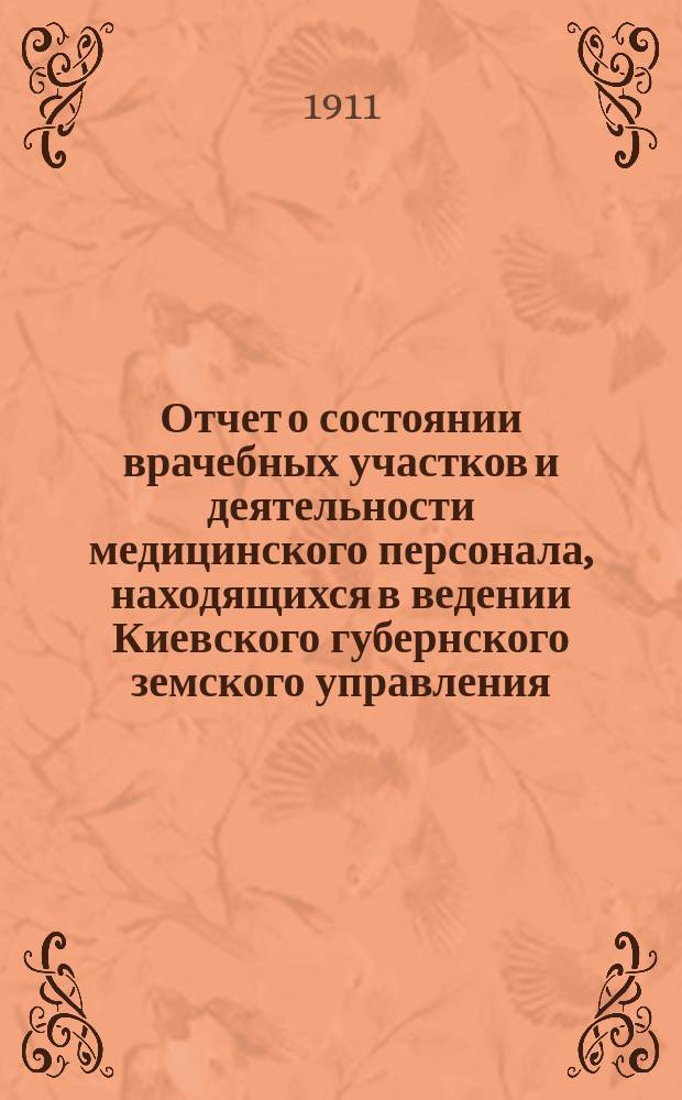 Отчет о состоянии врачебных участков и деятельности медицинского персонала, находящихся в ведении Киевского губернского земского управления... за 1910 год