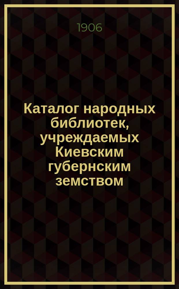 Каталог народных библиотек, учреждаемых Киевским губернским земством : Вып. 1-