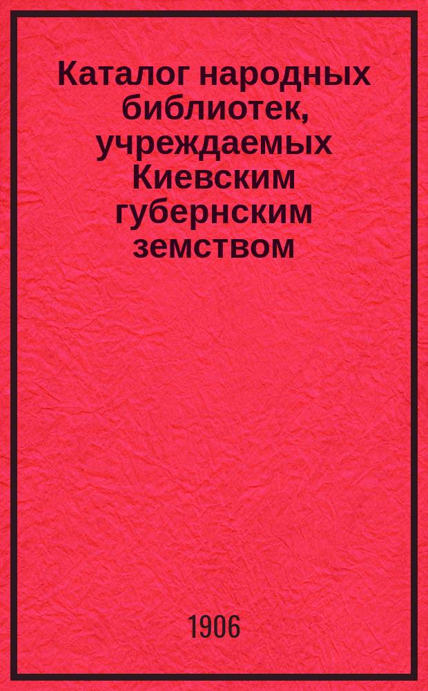 Каталог народных библиотек, учреждаемых Киевским губернским земством : Вып. 1-. Вып. 1