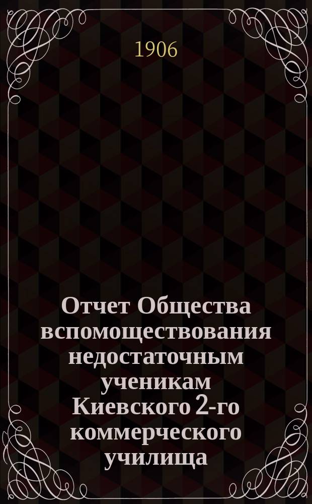 Отчет Общества вспомоществования недостаточным ученикам Киевского 2-го коммерческого училища...