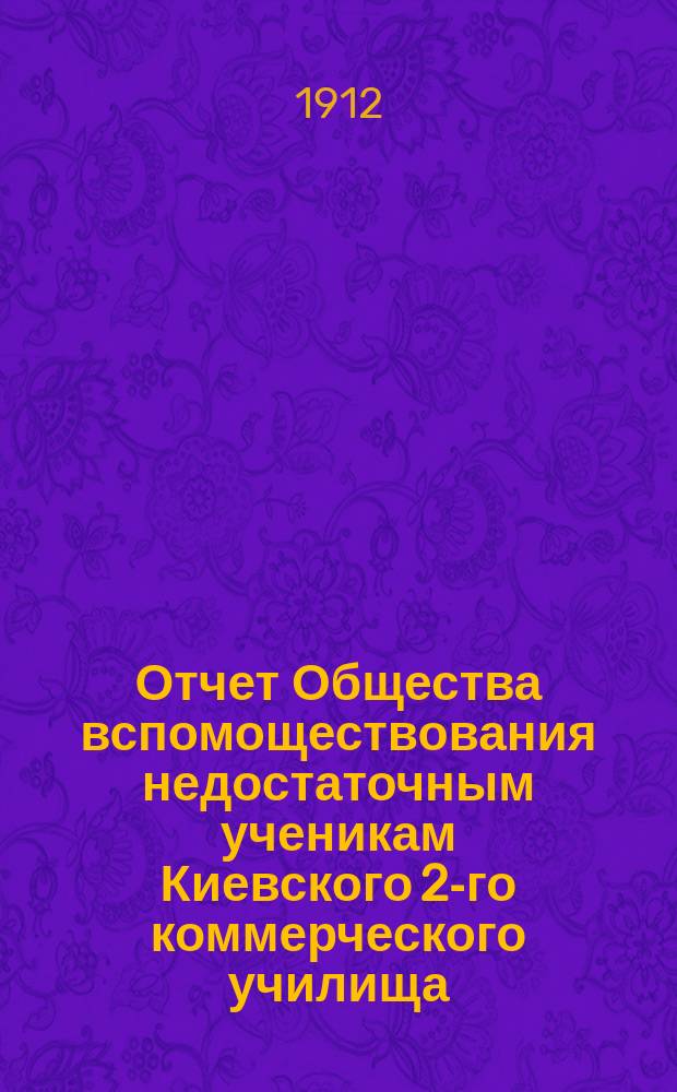 Отчет Общества вспомоществования недостаточным ученикам Киевского 2-го коммерческого училища... ... за 1911 год